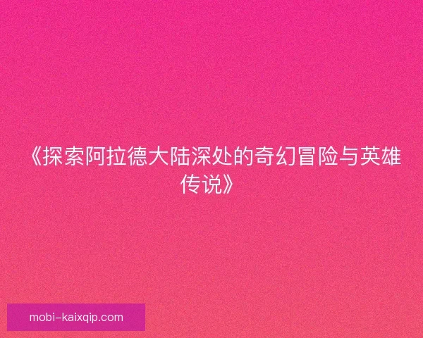 《探索阿拉德大陆深处的奇幻冒险与英雄传说》