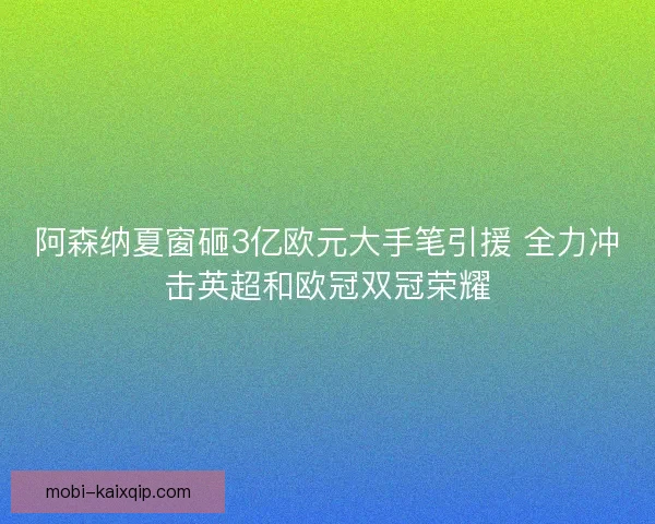 阿森纳夏窗砸3亿欧元大手笔引援 全力冲击英超和欧冠双冠荣耀