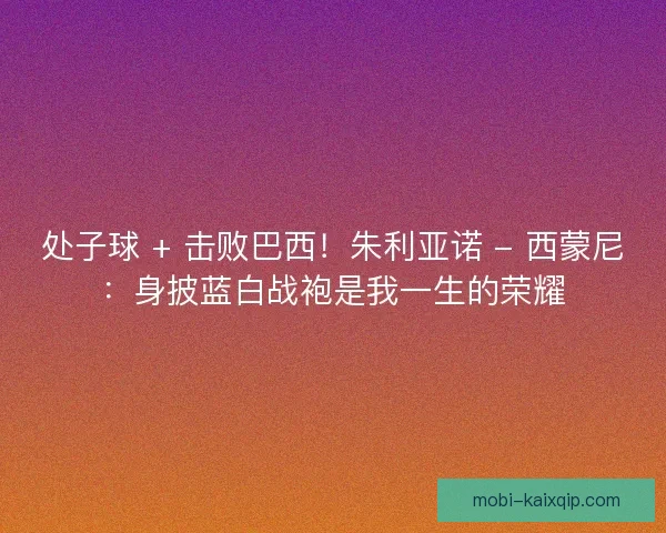 处子球 + 击败巴西！朱利亚诺 - 西蒙尼：身披蓝白战袍是我一生的荣耀