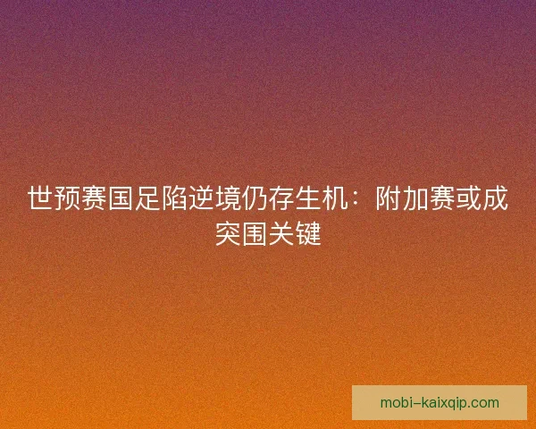 世预赛国足陷逆境仍存生机：附加赛或成突围关键